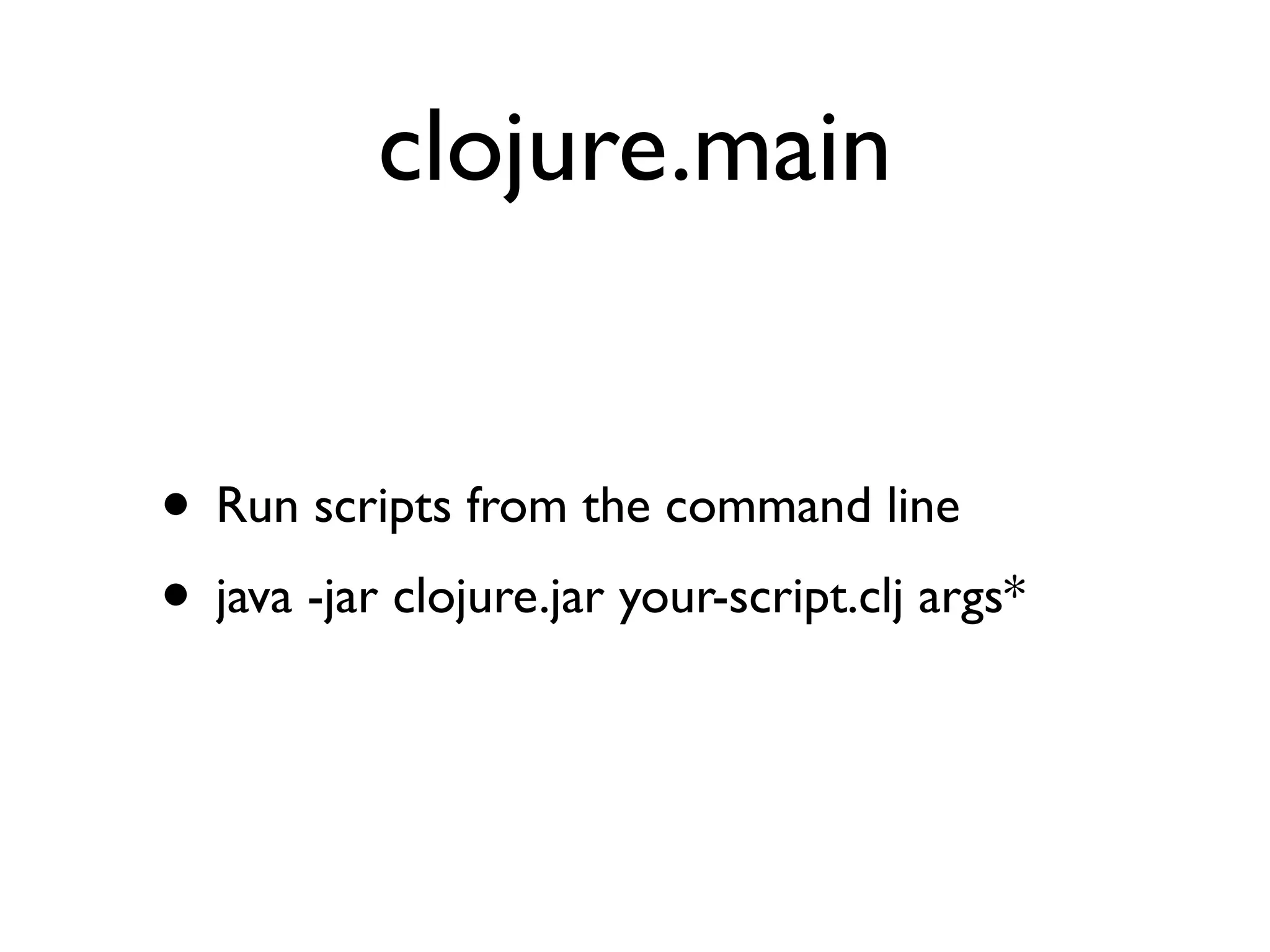 clojure.main


• Run scripts from the command line
• java -jar clojure.jar your-script.clj args*
 