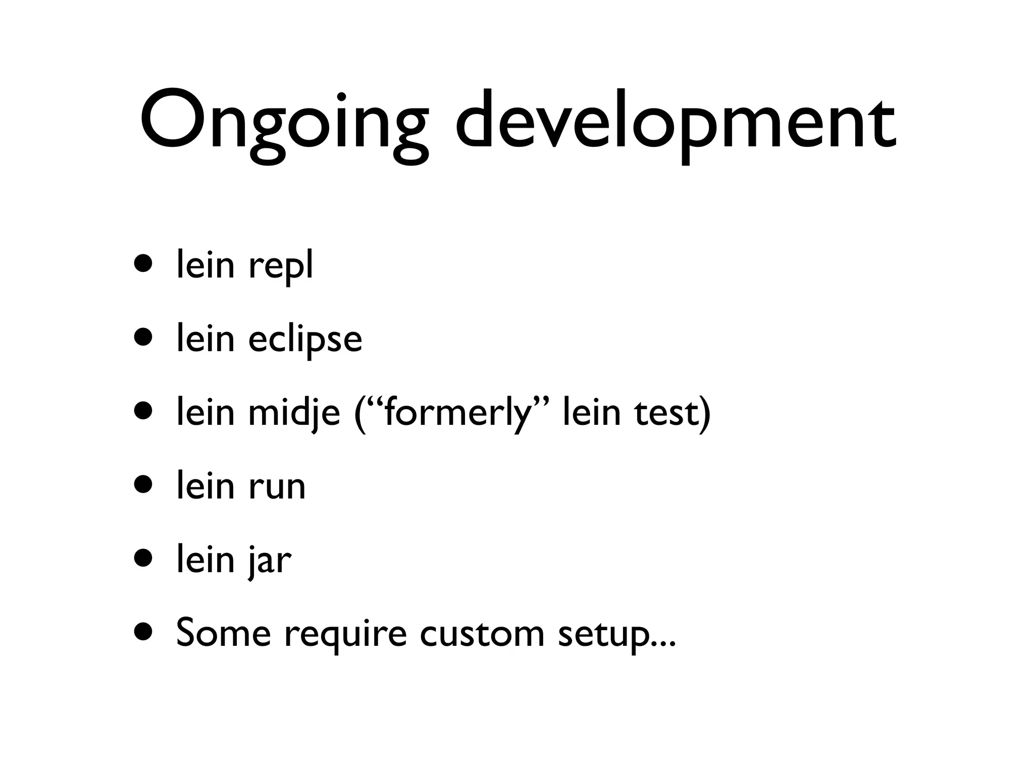 Ongoing development
• lein repl
• lein eclipse
• lein midje (“formerly” lein test)
• lein run
• lein jar
• Some require custom setup...
 