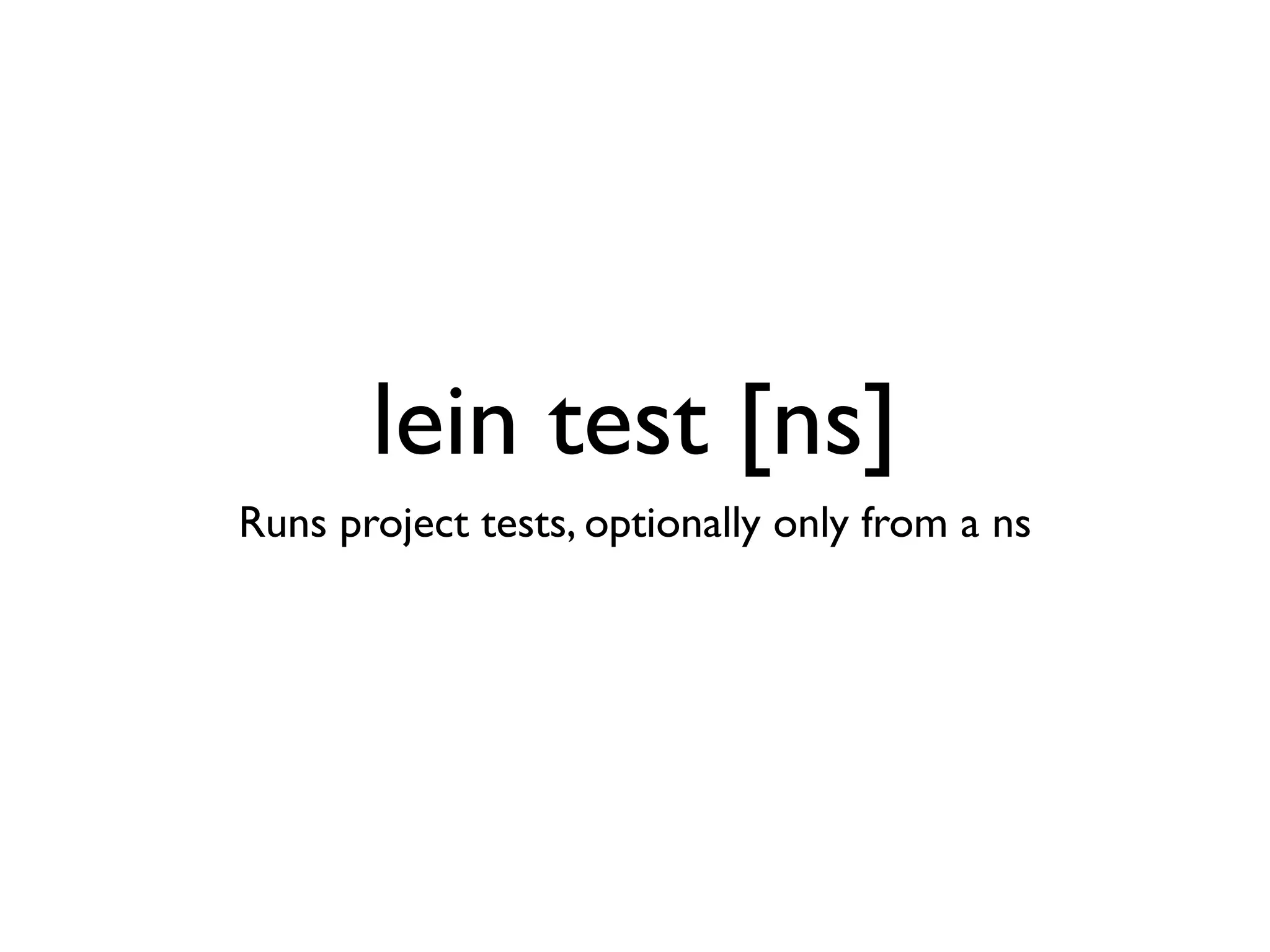 lein test [ns]
Runs project tests, optionally only from a ns
 
