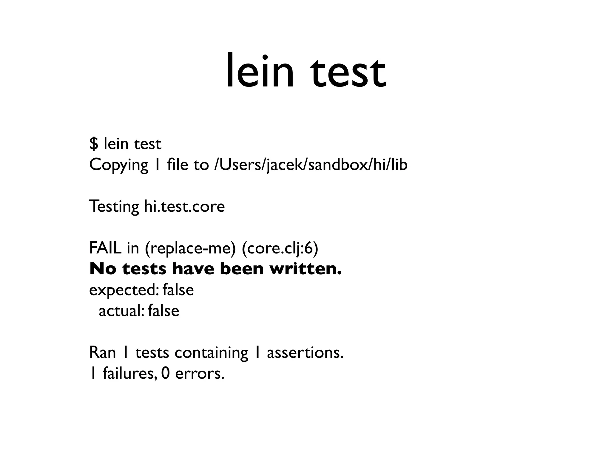 lein test
$ lein test
Copying 1 ﬁle to /Users/jacek/sandbox/hi/lib

Testing hi.test.core

FAIL in (replace-me) (core.clj:6)
No tests have been written.
expected: false
 actual: false

Ran 1 tests containing 1 assertions.
1 failures, 0 errors.
 