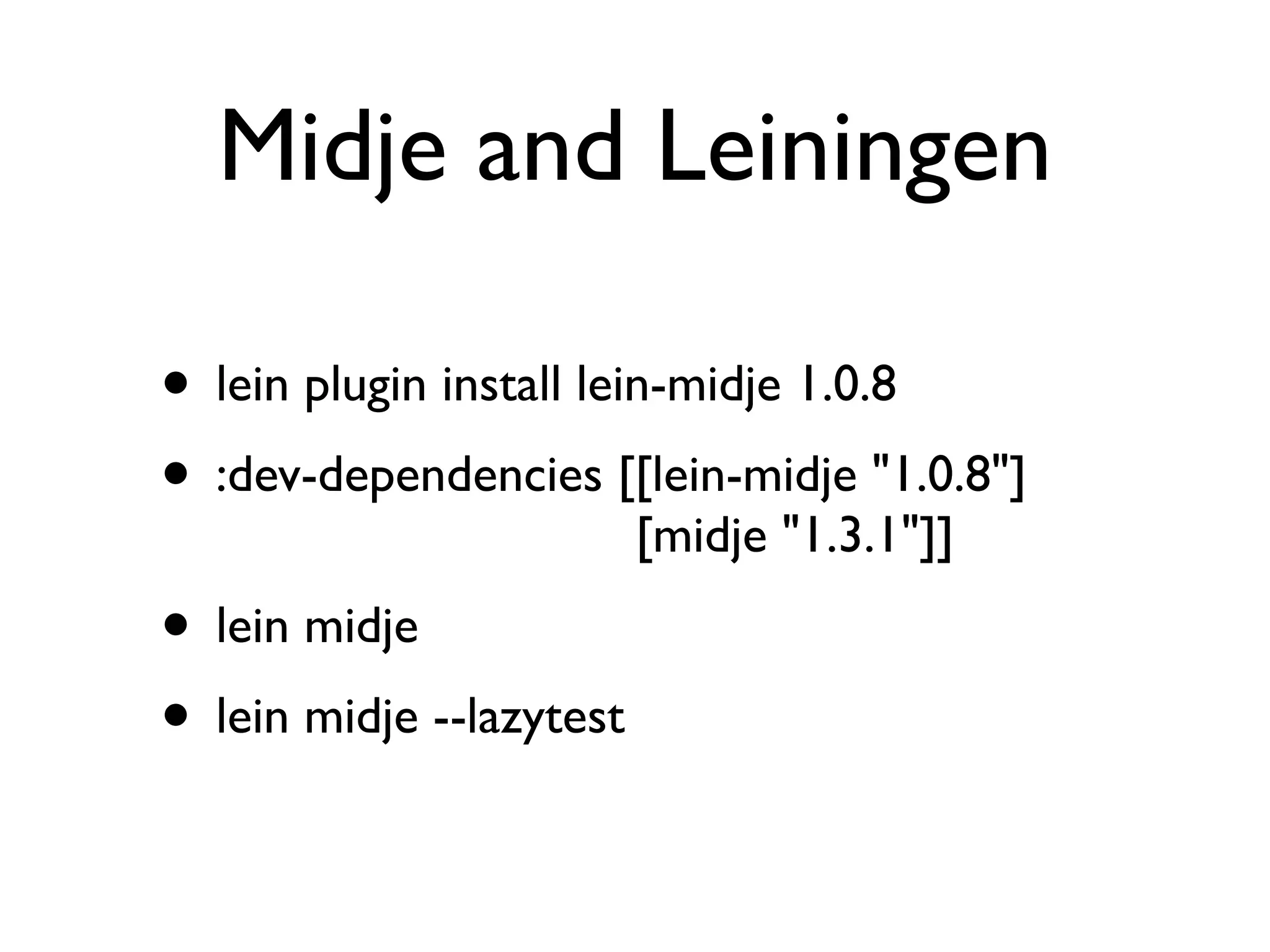 Midje and Leiningen

• lein plugin install lein-midje 1.0.8
• :dev-dependencies [[lein-midje "1.0.8"]
                          [midje "1.3.1"]]
• lein midje
• lein midje --lazytest
 