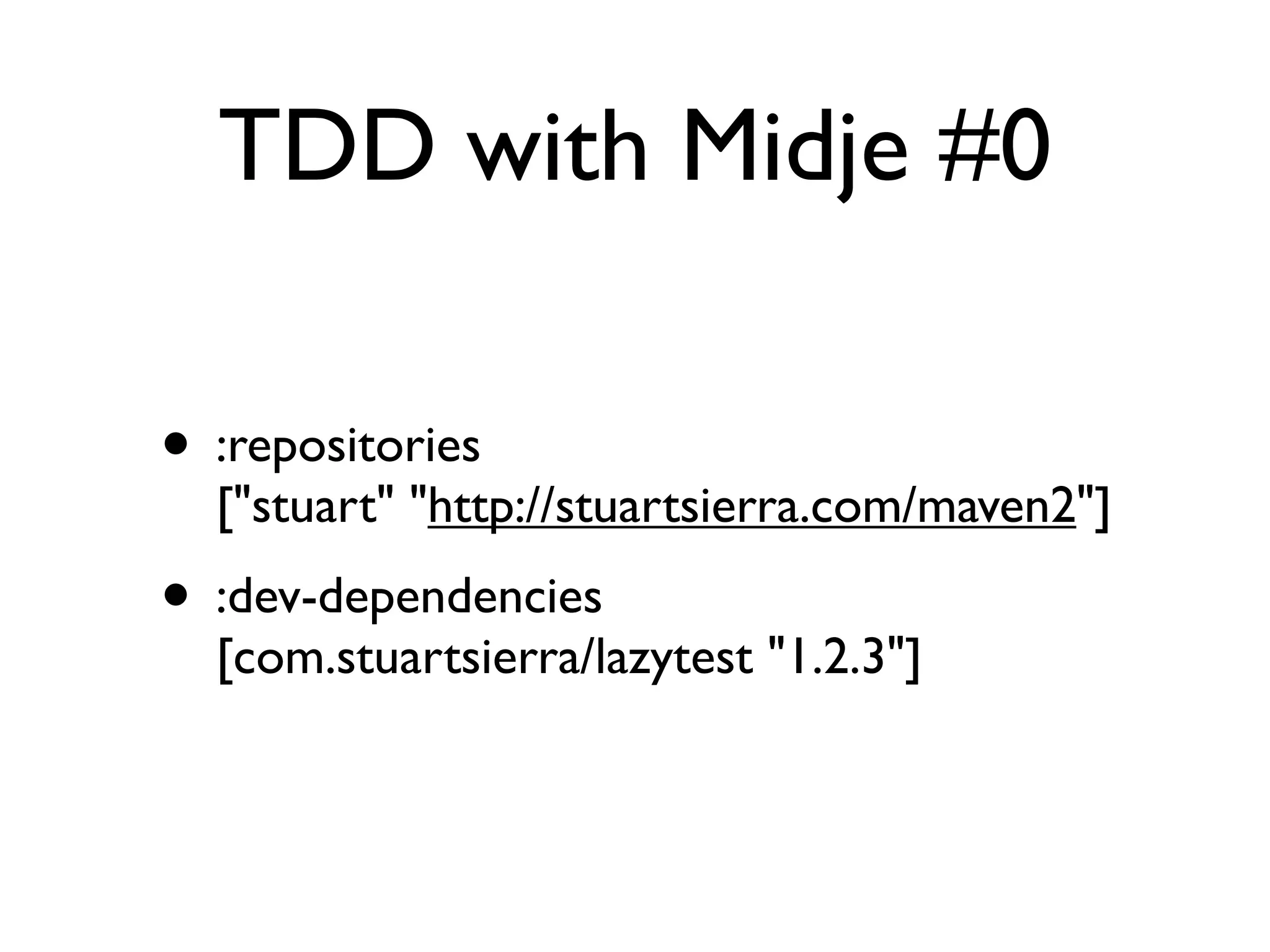 TDD with Midje #0

• :repositories
  ["stuart" "http://stuartsierra.com/maven2"]
• :dev-dependencies
  [com.stuartsierra/lazytest "1.2.3"]
 