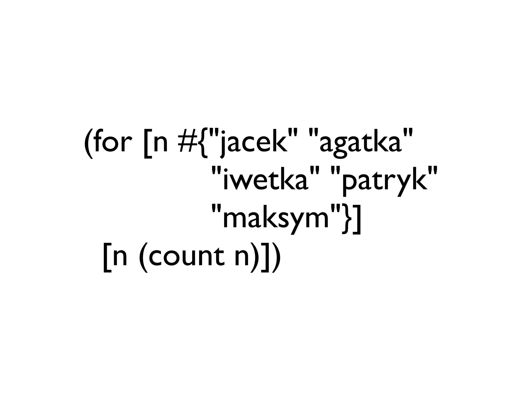 (for [n #{"jacek" "agatka"
          "iwetka" "patryk"
          "maksym"}]
  [n (count n)])
 