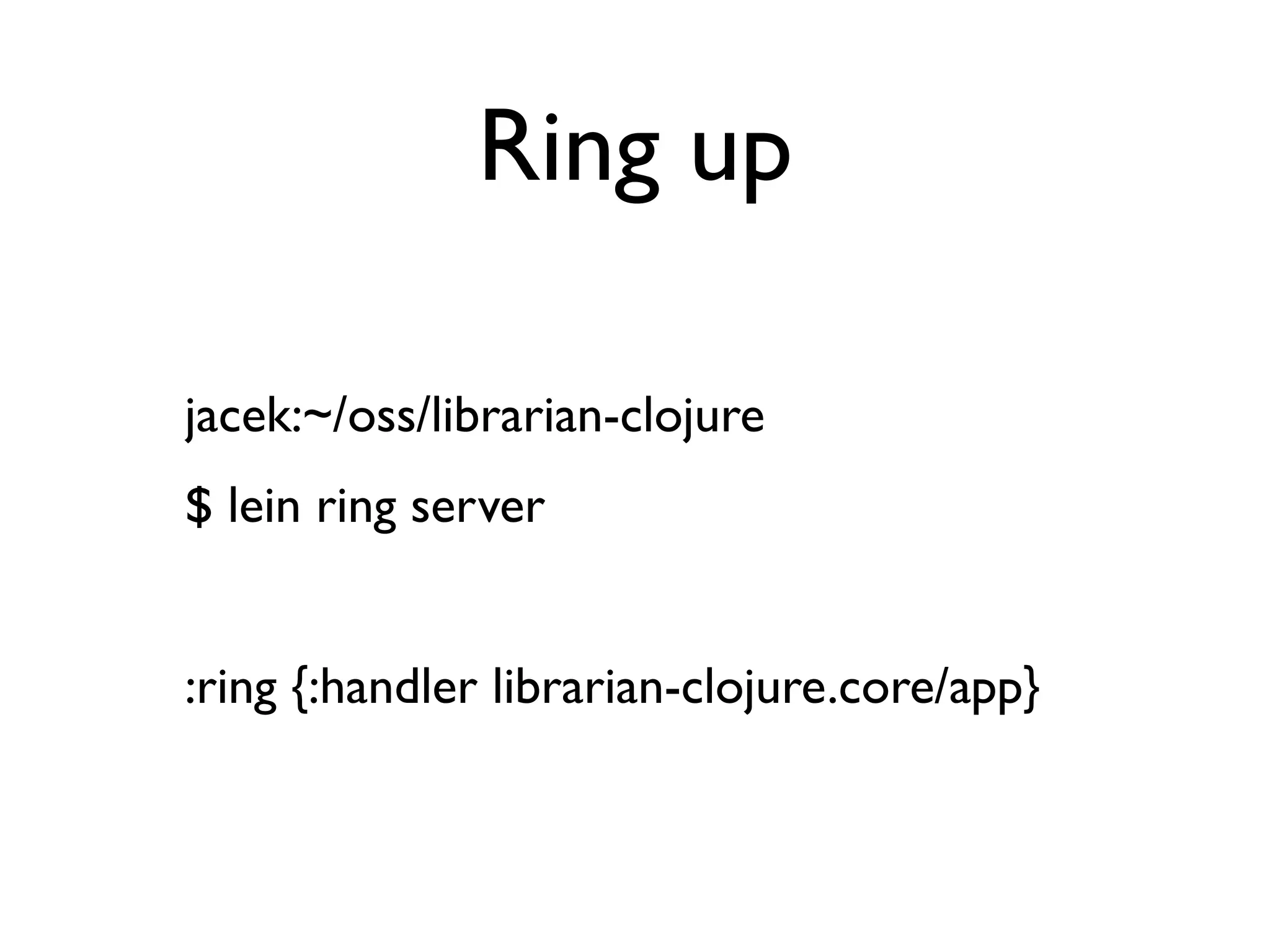 Ring up

jacek:~/oss/librarian-clojure
$ lein ring server


:ring {:handler librarian-clojure.core/app}
 