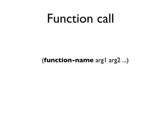 Function call


(function-name arg1 arg2 ...)
 