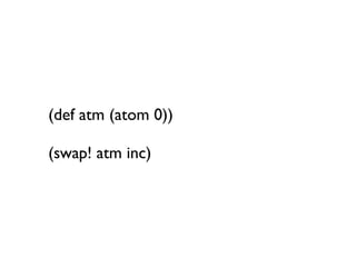 (def atm (atom 0))

(swap! atm inc)
 