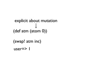 explicit about mutation

(def atm (atom 0))

(swap! atm inc)
user=> 1
 