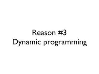 Reason #3
Dynamic programming
 