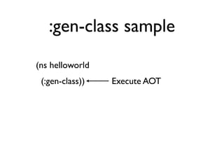 :gen-class sample
    (ns helloworld
      (:gen-class))   Execute AOT
 
 