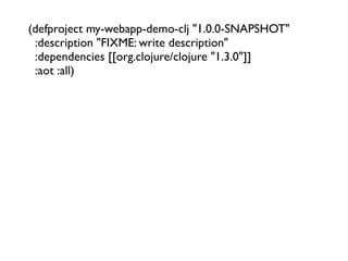(defproject my-webapp-demo-clj "1.0.0-SNAPSHOT"
  :description "FIXME: write description"
  :dependencies [[org.clojure/clojure "1.3.0"]]
  :aot :all)
 