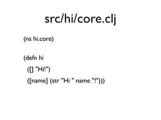 src/hi/core.clj
(ns hi.core)

(defn hi
 ([] "Hi!")
 ([name] (str "Hi " name "!")))
 