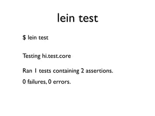 lein test
$ lein test

Testing hi.test.core

Ran 1 tests containing 2 assertions.
0 failures, 0 errors.
 