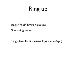 Ring up

jacek:~/oss/librarian-clojure
$ lein ring server


:ring {:handler librarian-clojure.core/app}
 