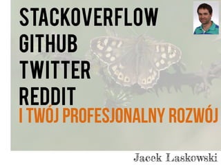 StackOverflow
GitHub
Twitter
Reddit
i Twój profesjonalny rozwój
Jacek Laskowski
 