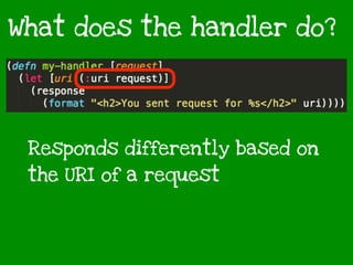 Responds differently based on
the URI of a request
What does the handler do?
 