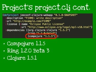 Project’s project.clj cont.
• Compojure 1.1.5
• Ring 1.2.0 Beta 3
• Clojure 1.5.1
 
