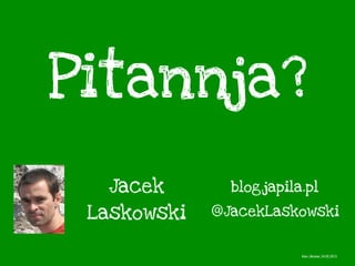 Pitannja?
Jacek
Laskowski @JacekLaskowski
blog.japila.pl
Kiev, Ukraine, 24.05.2013
 