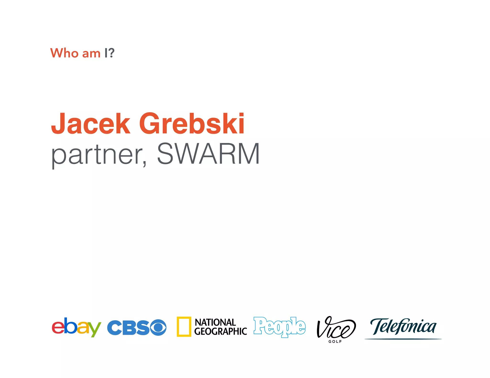 Jacek Grebski
partner, SWARM
Who am I?
 