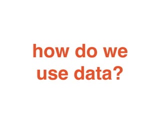 how do we
use data?
 