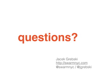 questions?
http://swarmnyc.com
@swarmnyc / @jgrebski
Jacek Grebski
 