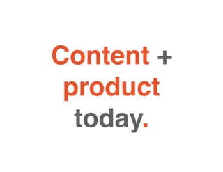 Content +
product
today.
 