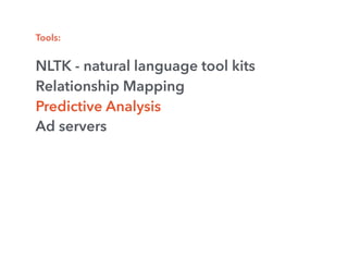 Tools:
NLTK - natural language tool kits
Relationship Mapping
Predictive Analysis
Ad servers
 