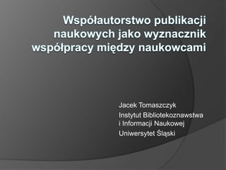 Jacek Tomaszczyk
Instytut Bibliotekoznawstwa
i Informacji Naukowej
Uniwersytet Śląski
 