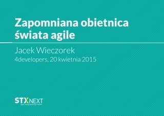 4Developers 2015: Zapomniana obietnica świata agile - Jacek Wieczorek