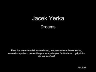 Jacek Yerka Dreams Para los amantes del surrealismo, les presento a Jacek Yerka, surrealista polaco conocido por sus paisajes fantásticos... ¡el pintor de los sueños! PULSAR 