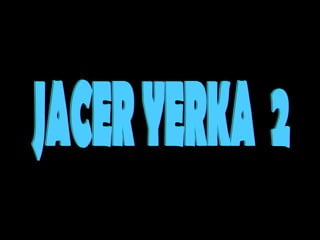 JACER YERKA  2 