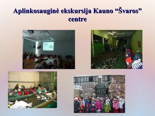 Aplinkosauginė ekskursija Kauno “Švaros”
                 centre
 