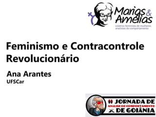 Feminismo e Contracontrole
Revolucionário
Ana Arantes
UFSCar
 