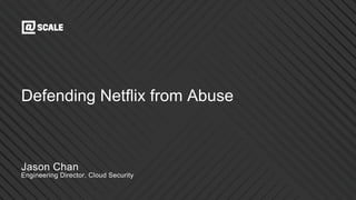 Engineering Director, Cloud Security
Jason Chan
Defending Netflix from Abuse
 