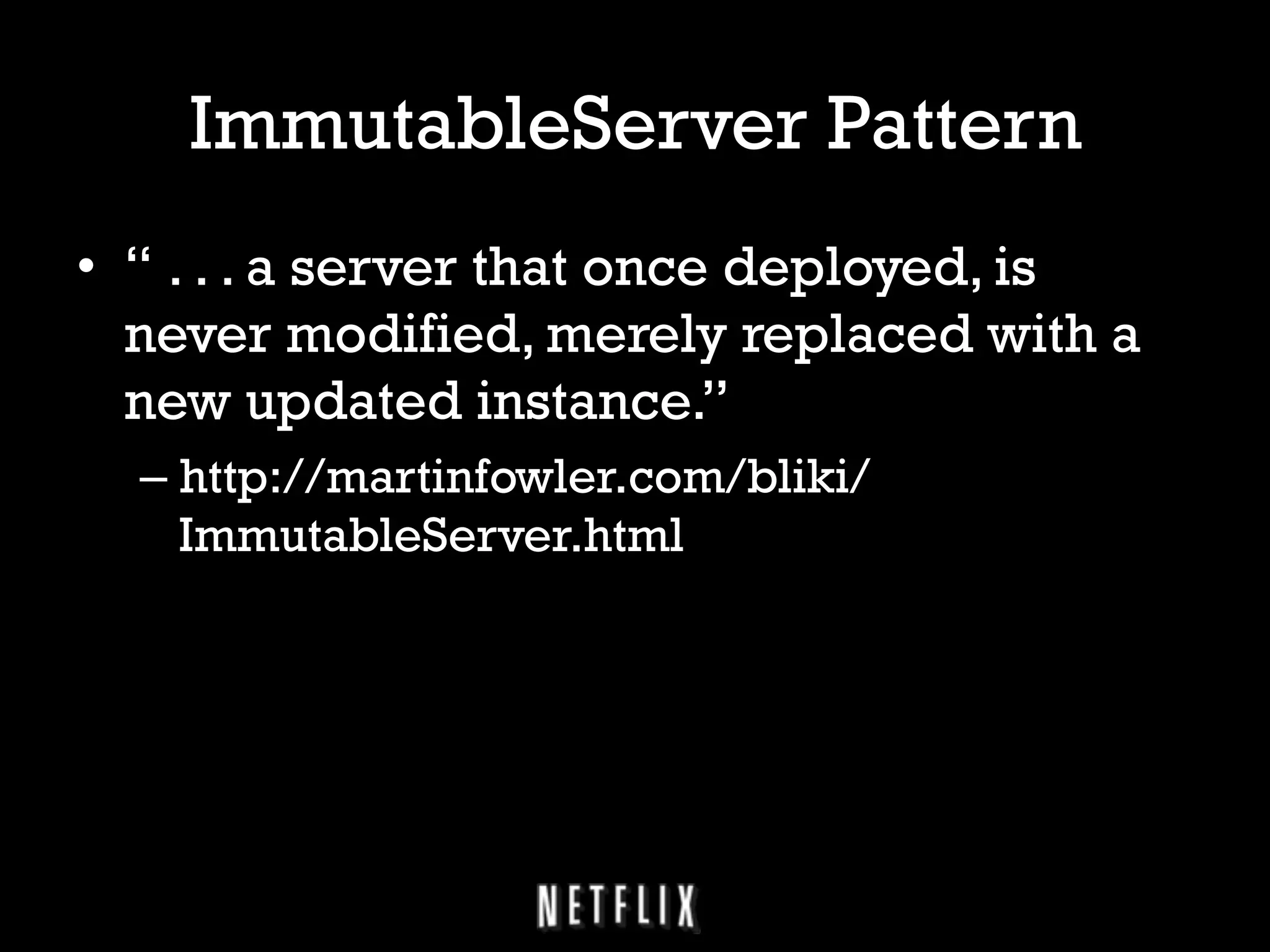 ImmutableServer Pattern
•  “ . . . a server that once deployed, is
never modified, merely replaced with a
new updated instance.”
–  http://martinfowler.com/bliki/
ImmutableServer.html

 