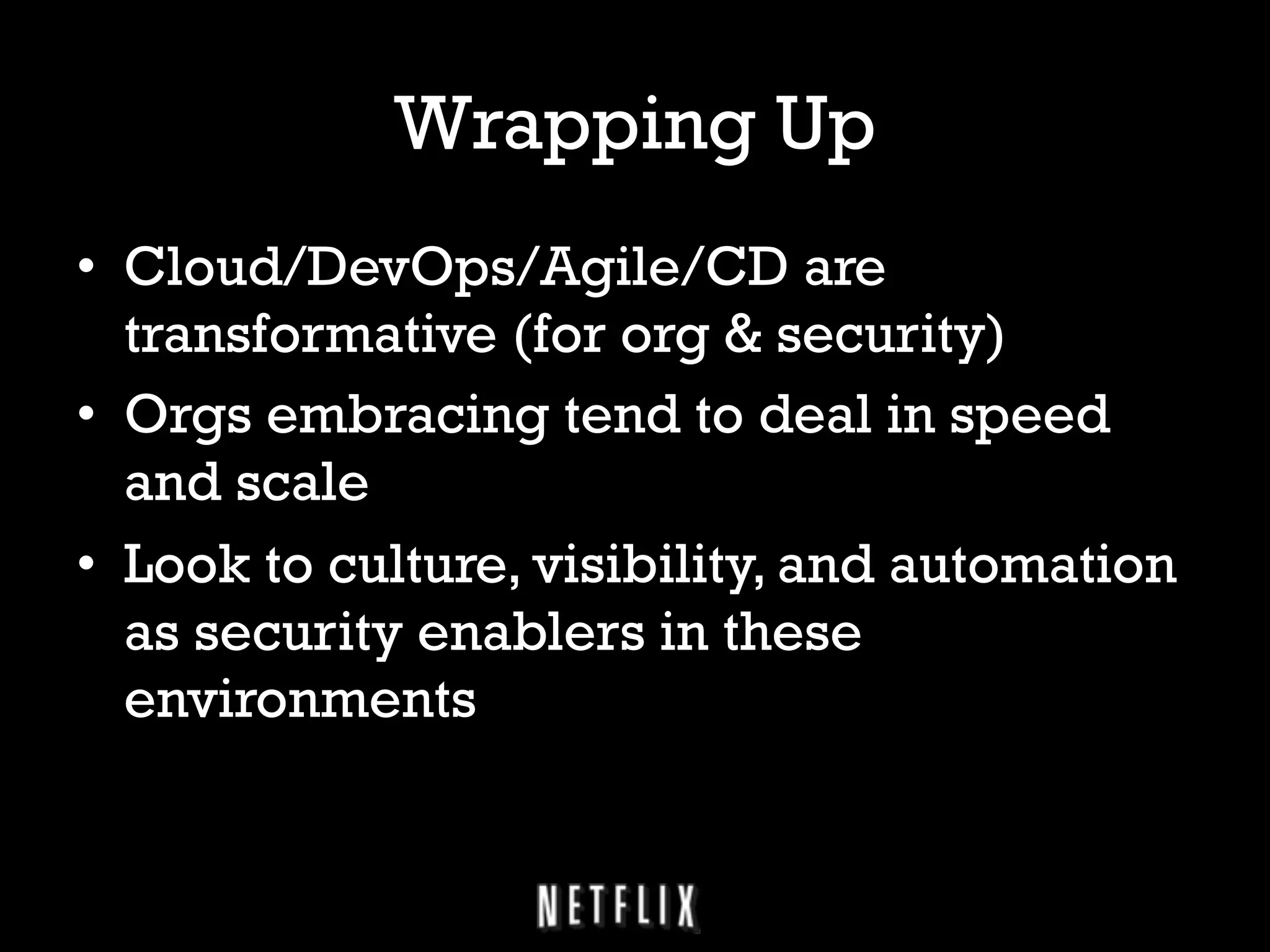 Wrapping Up
•  Cloud/DevOps/Agile/CD are
transformative (for org & security)
•  Orgs embracing tend to deal in speed
and scale
•  Look to culture, visibility, and automation
as security enablers in these
environments

 