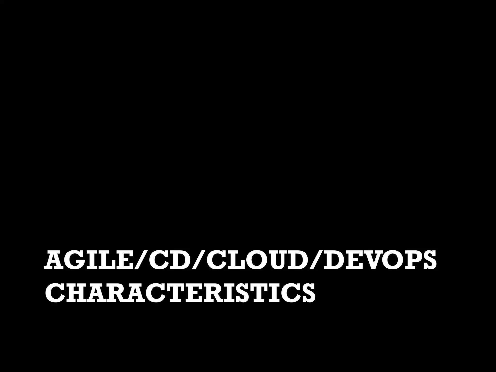 AGILE/CD/CLOUD/DEVOPS
CHARACTERISTICS

 