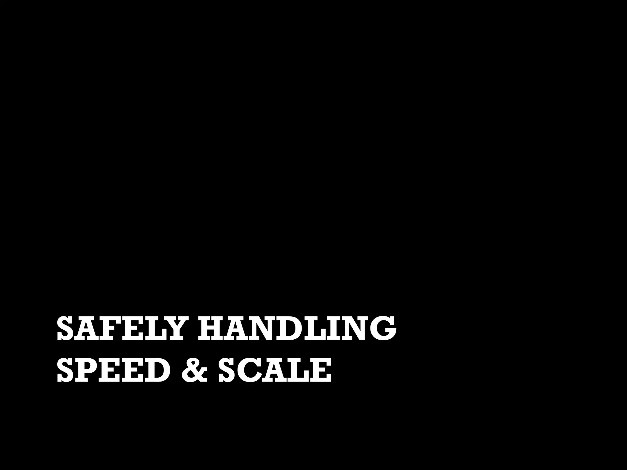 SAFELY HANDLING
SPEED & SCALE

 