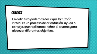 En definitiva podemos decir que la tutoría
virtual es un proceso de orientación, ayuda o
consejo, que realizamos sobre el alumno para
alcanzar diferentes objetivos.
 