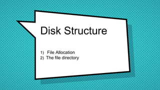 Disk Structure
1) File Allocation
2) The file directory
 