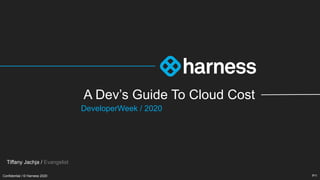 Confidential / © Harness 2020
Confidential / © Harness 2020 P/1
Tiffany Jachja / Evangelist
A Dev’s Guide To Cloud Cost
DeveloperWeek / 2020
 