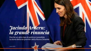 marzo 2023
Jacinda Ardern:
la grande rinuncia
Perché un altro tipo di politica è possibile:
la storia della ex-premier della Nuova Zelanda
 