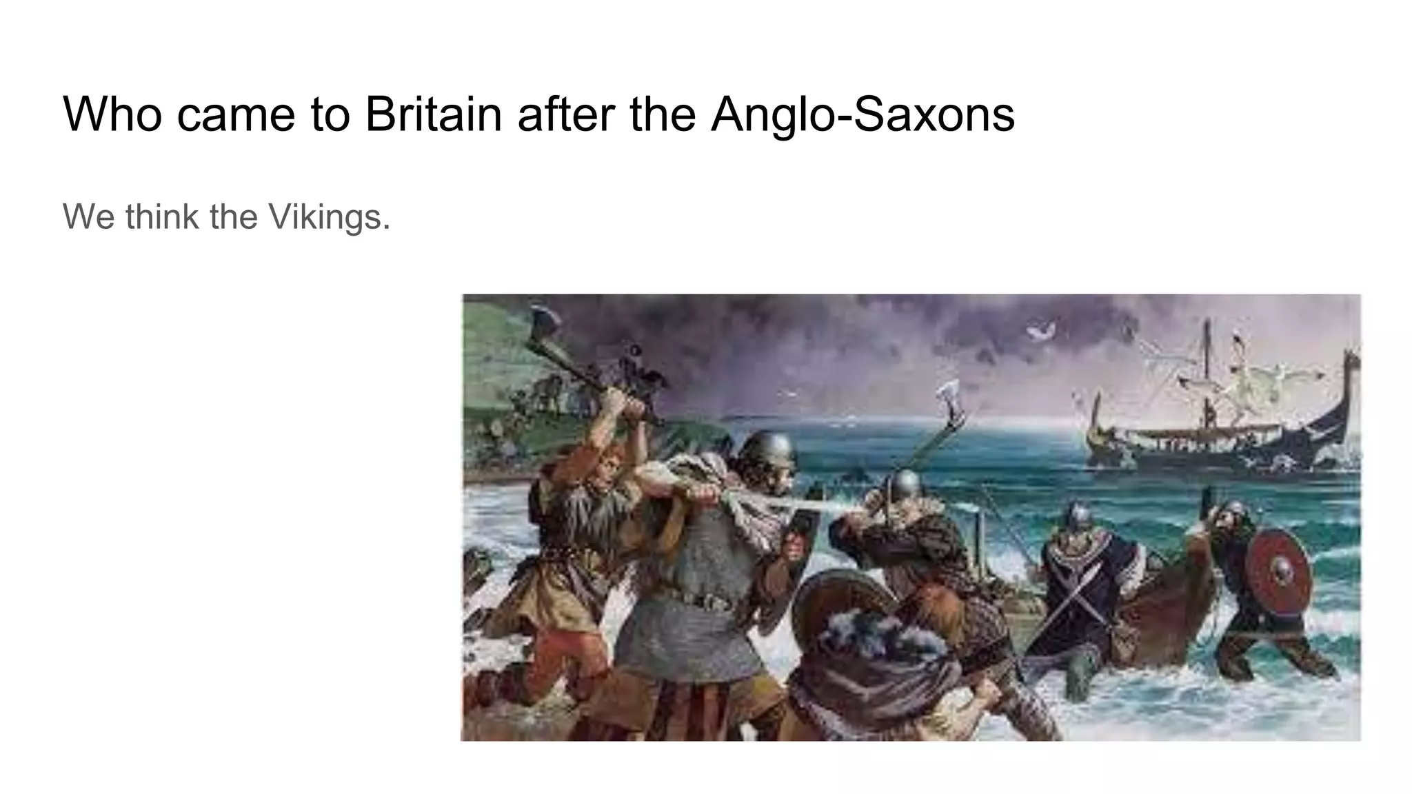 Who came to Britain after the Anglo-Saxons
We think the Vikings.