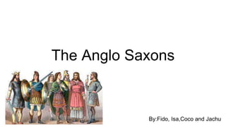 The Anglo Saxons
By:Fido, Isa,Coco and Jachu
 