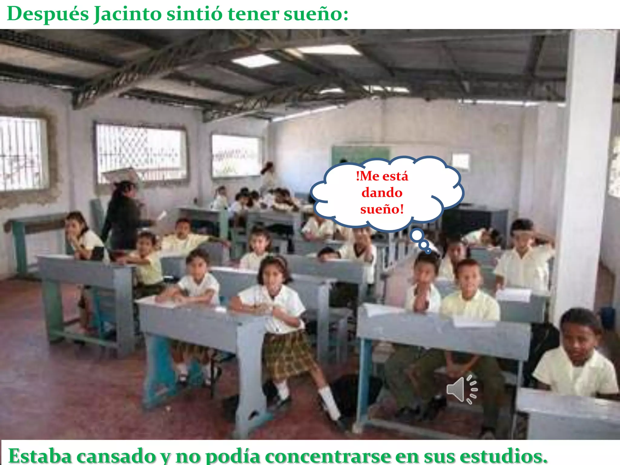 Después Jacinto sintió tener sueño:




                                      !Me está
                                       dando
                                       sueño!




Estaba cansado y no podía concentrarse en sus estudios.
 