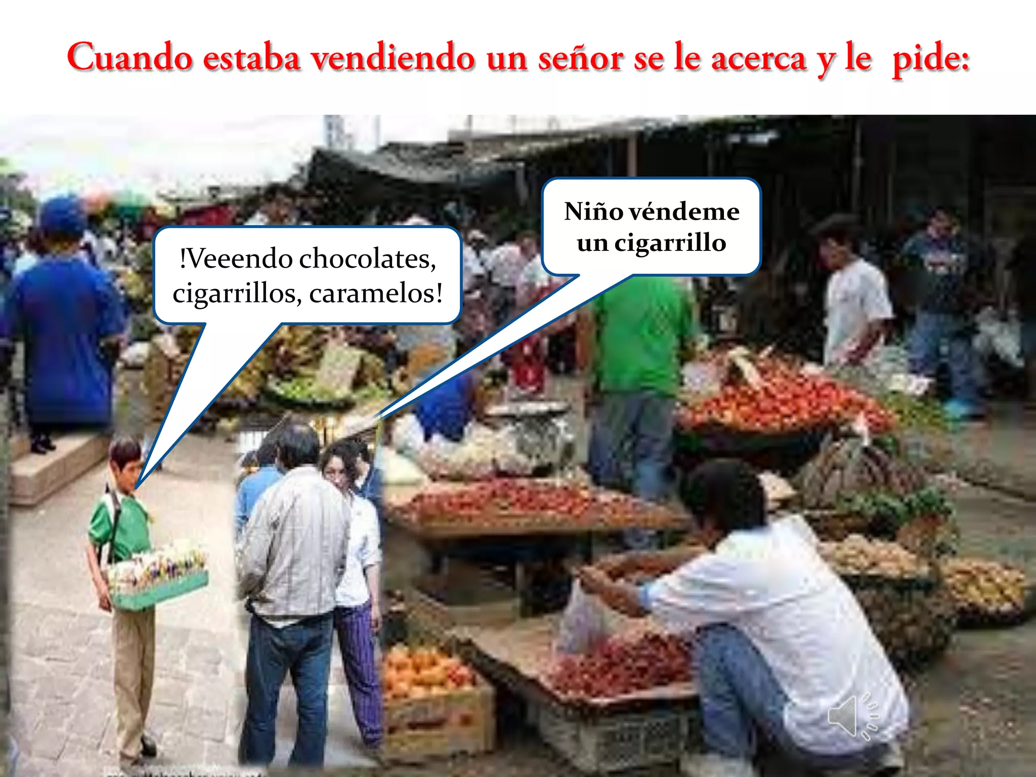 Niño véndeme
                           un cigarrillo
!Veeendo chocolates,
cigarrillos, caramelos!
 