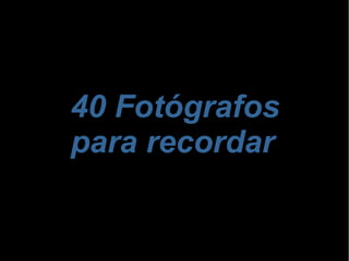 40 Fotógrafos
para recordar

 