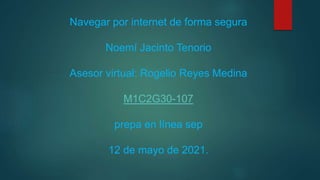 Navegar por internet de forma segura
Noemí Jacinto Tenorio
Asesor virtual: Rogelio Reyes Medina
M1C2G30-107
prepa en línea sep
12 de mayo de 2021.
 
