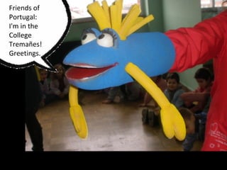 Friends of
Portugal:
I'm in the
College
Tremañes!
Greetings.
 