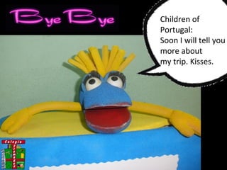 Children of
Portugal:
Soon I will tell you
more about
my trip. Kisses.
 