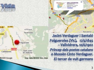 VidaJacint Verdaguer i SantalóFolgueroles (Vic),   17/5/1845 – Vallvidrera, 10/6/1902 Príncep dels poetes catalans o Mossèn Cinto Verdaguer.El tercer de vuit germans3